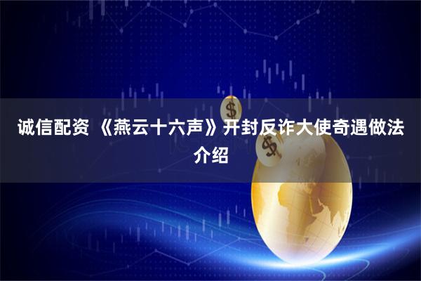 诚信配资 《燕云十六声》开封反诈大使奇遇做法介绍