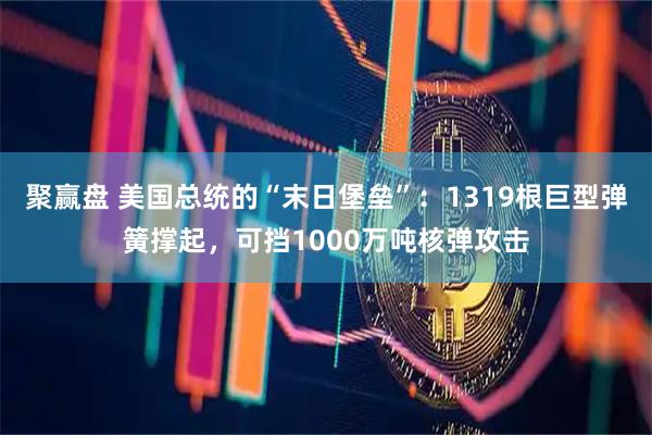 聚赢盘 美国总统的“末日堡垒”：1319根巨型弹簧撑起，可挡1000万吨核弹攻击