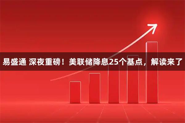易盛通 深夜重磅!美联储降息25个基点,解读来了